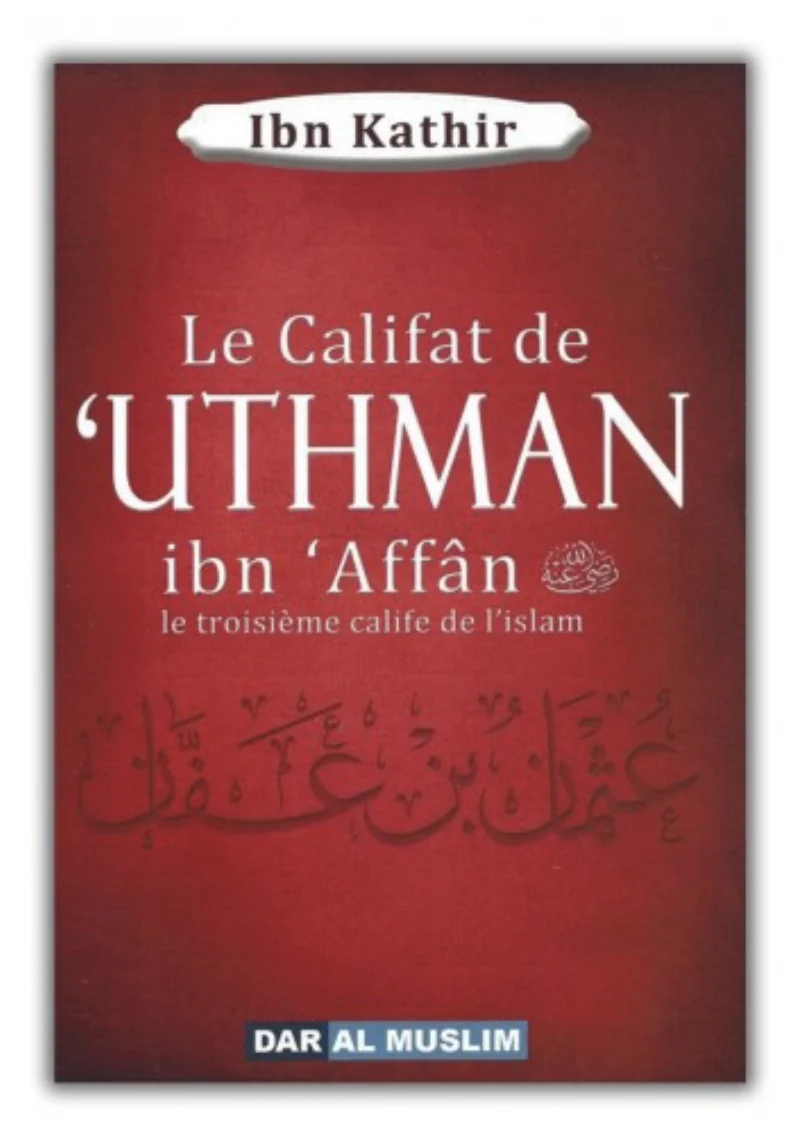 Le califat de 'Uthman ibn 'Affân le troisième calife de l'islam, de Ibn Kathir - Éditions Dar Al Muslim