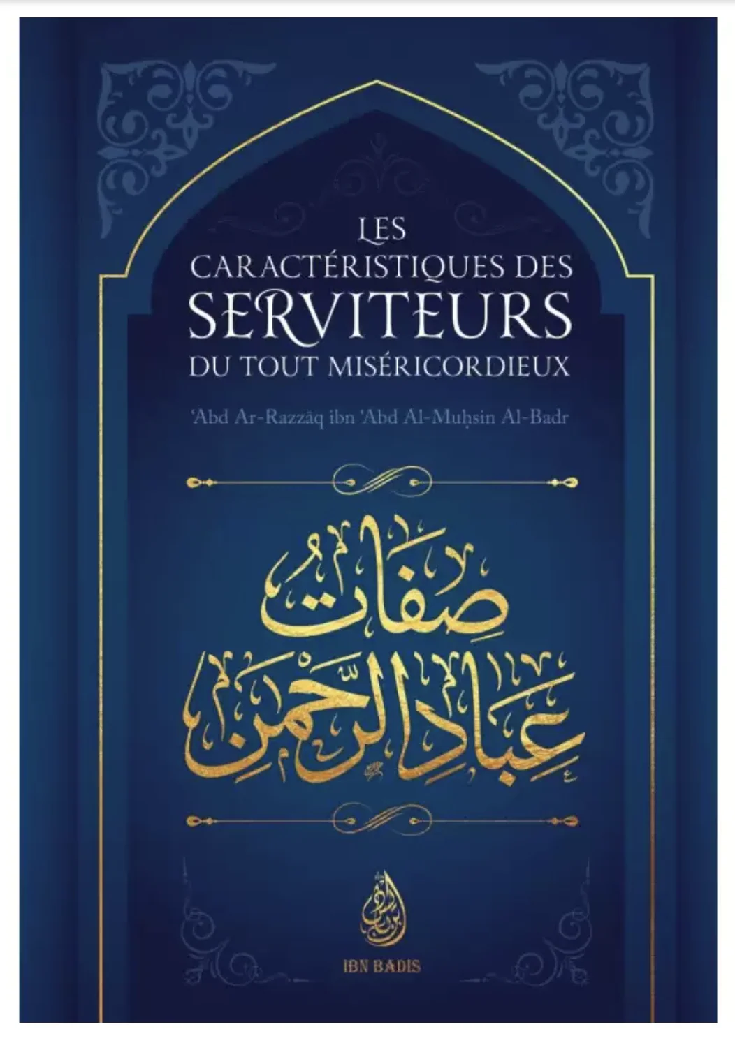 Les caractéristiques des serviteurs du Tout Miséricordieux de Abd Ar-Razzâq al-Badr - Edition IBN BADIS